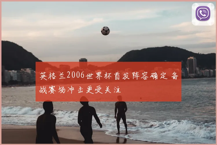英格兰2006世界杯首发阵容确定 备战赛场冲击更受关注