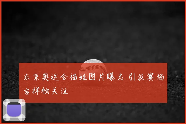 东京奥运会福娃图片曝光 引发赛场吉祥物关注