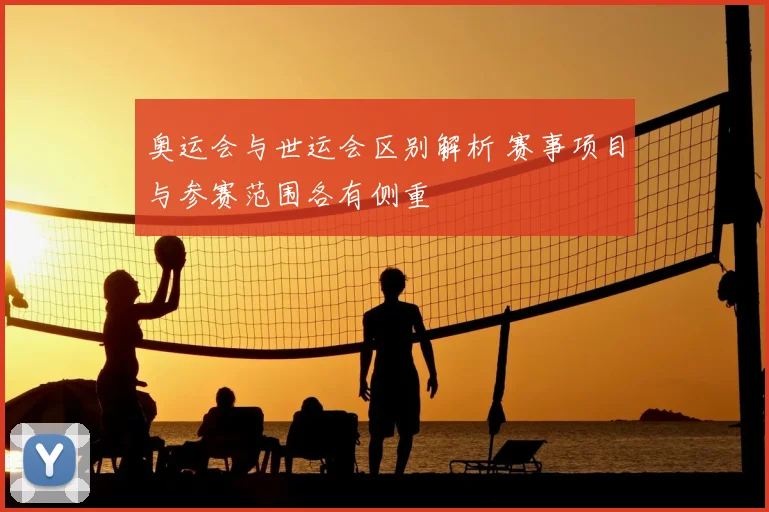 奥运会与世运会区别解析 赛事项目与参赛范围各有侧重