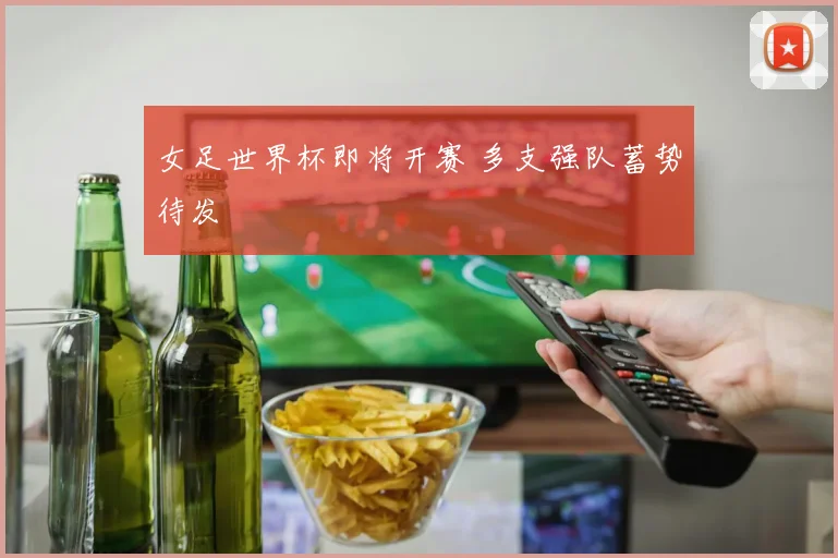 女足世界杯即将开赛 多支强队蓄势待发