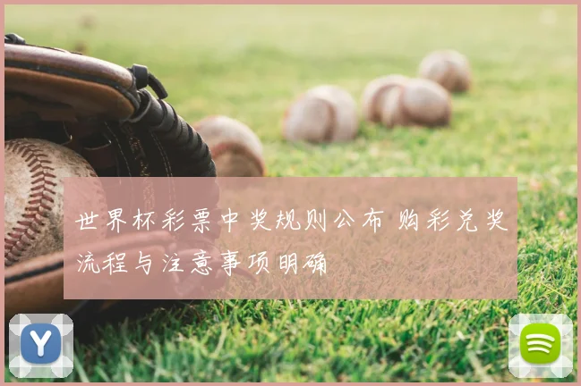 世界杯彩票中奖规则公布 购彩兑奖流程与注意事项明确