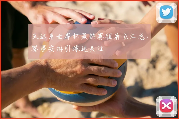 来这看世界杯最热赛程看点汇总,赛事安排引球迷关注