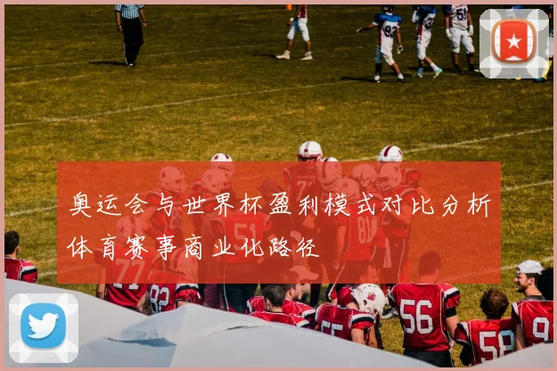 奥运会与世界杯盈利模式对比分析体育赛事商业化路径
