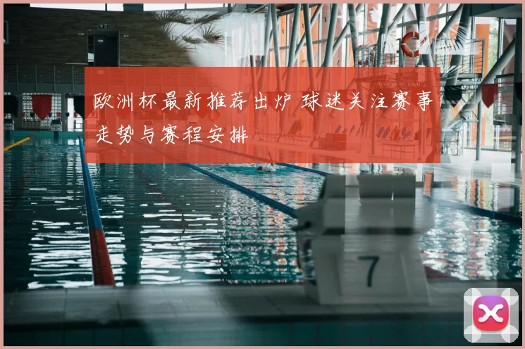 欧洲杯最新推荐出炉 球迷关注赛事走势与赛程安排