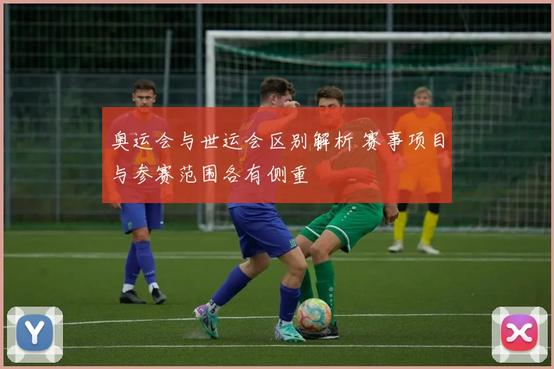 奥运会与世运会区别解析 赛事项目与参赛范围各有侧重