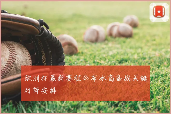 欧洲杯最新赛程公布冰岛备战关键对阵安排