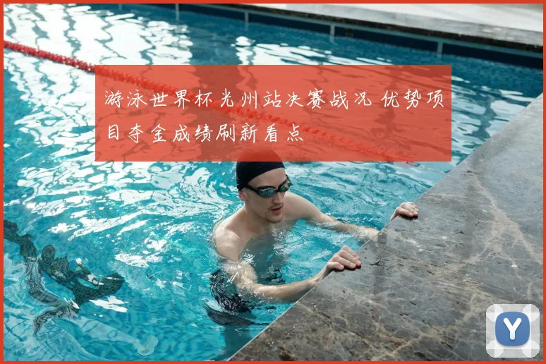 游泳世界杯光州站决赛战况 优势项目夺金成绩刷新看点