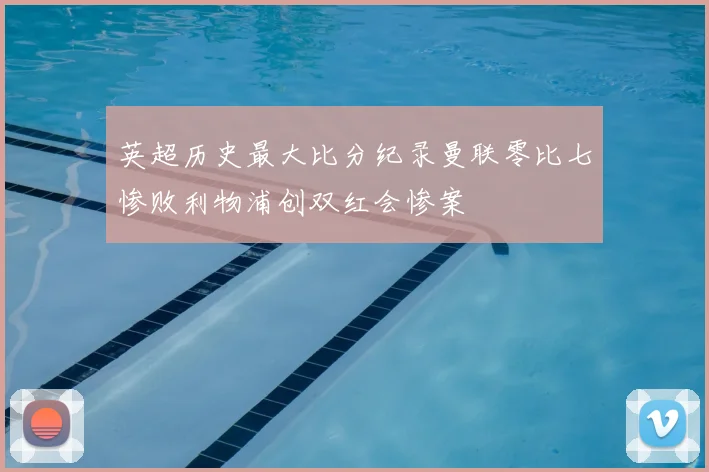 英超历史最大比分纪录曼联零比七惨败利物浦创双红会惨案