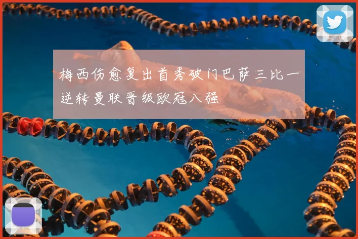 梅西伤愈复出首秀破门巴萨三比一逆转曼联晋级欧冠八强