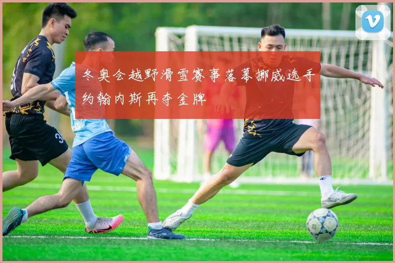 冬奥会越野滑雪赛事落幕挪威选手约翰内斯再夺金牌