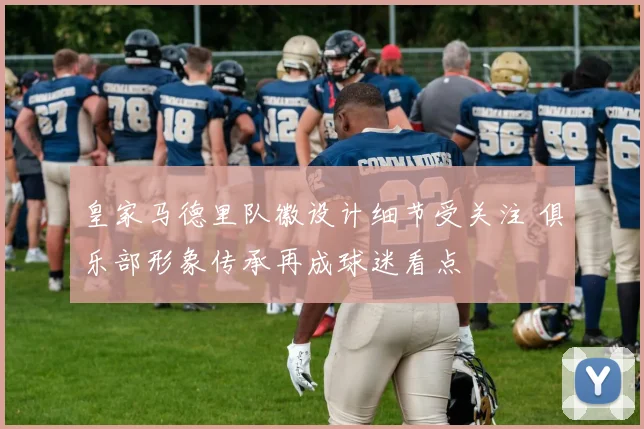 皇家马德里队徽设计细节受关注 俱乐部形象传承再成球迷看点