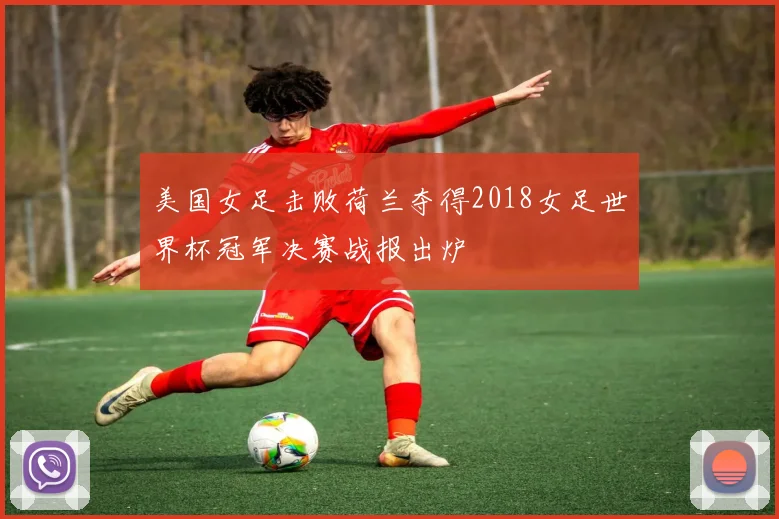 美国女足击败荷兰夺得2018女足世界杯冠军决赛战报出炉