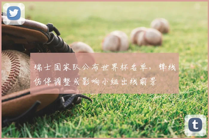 瑞士国家队公布世界杯名单，锋线伤停调整或影响小组出线前景