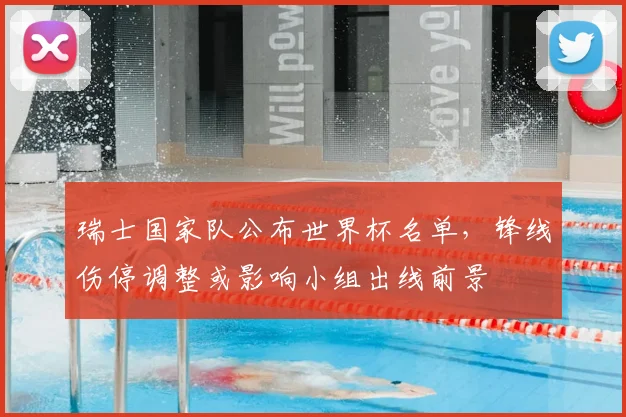 瑞士国家队公布世界杯名单，锋线伤停调整或影响小组出线前景