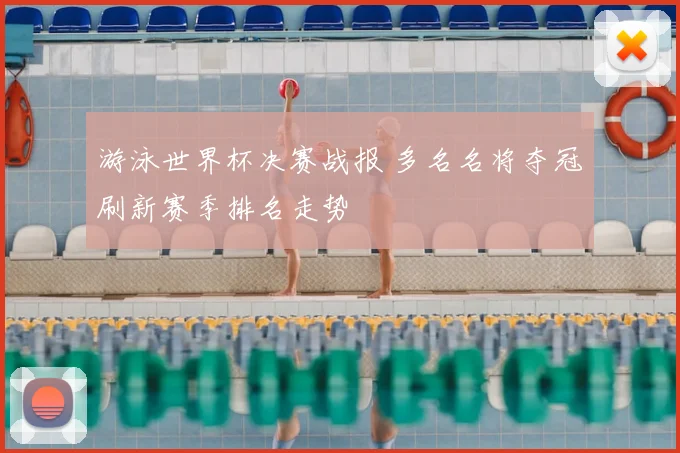 游泳世界杯决赛战报 多名名将夺冠刷新赛季排名走势